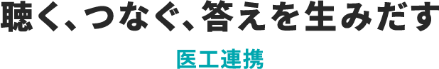 聴く、つなぐ、答えを生みだす医工連携